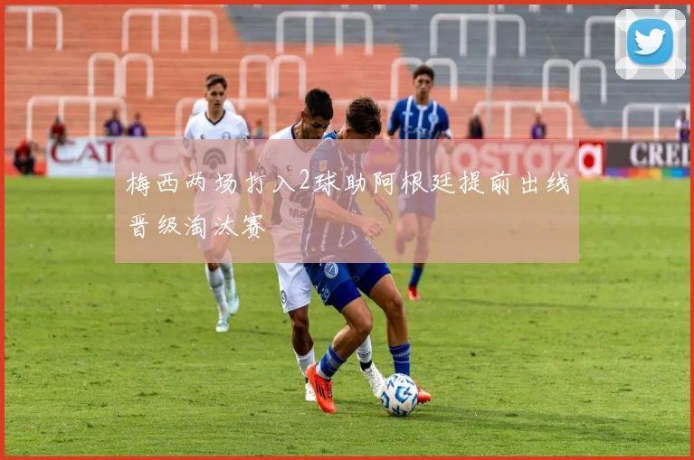 梅西两场打入2球助阿根廷提前出线晋级淘汰赛