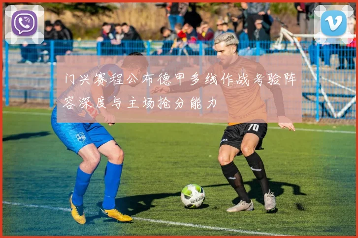 门兴赛程公布德甲多线作战考验阵容深度与主场抢分能力