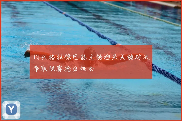门兴格拉德巴赫主场迎来关键对决争取联赛抢分机会