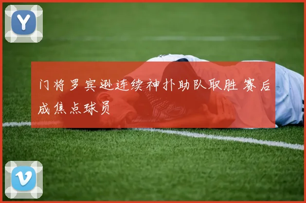 门将罗宾逊连续神扑助队取胜 赛后成焦点球员