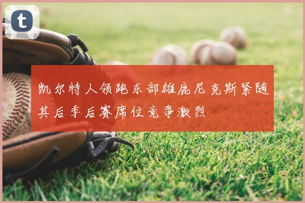 凯尔特人领跑东部雄鹿尼克斯紧随其后季后赛席位竞争激烈