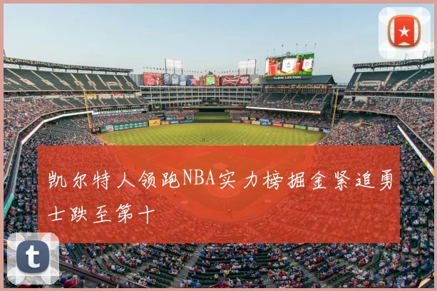 凯尔特人领跑NBA实力榜掘金紧追勇士跌至第十