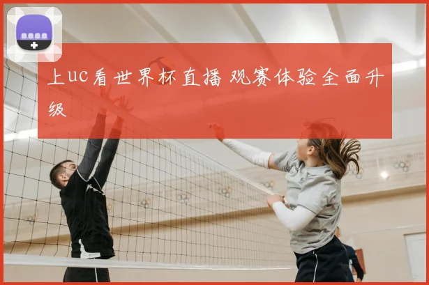 上uc看世界杯直播 观赛体验全面升级