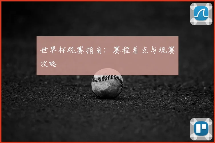世界杯观赛指南：赛程看点与观赛攻略