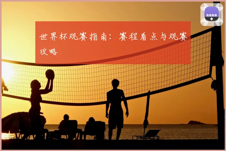 世界杯观赛指南:赛程看点与观赛攻略