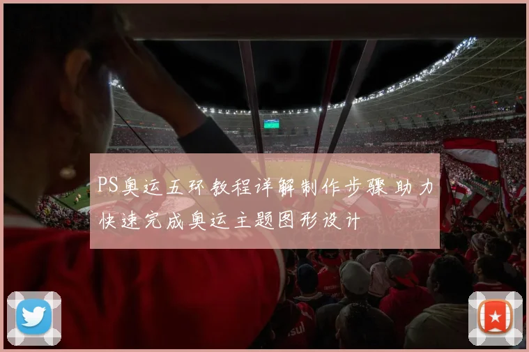 PS奥运五环教程详解制作步骤 助力快速完成奥运主题图形设计