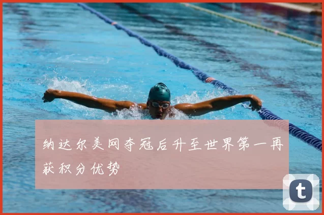 纳达尔美网夺冠后升至世界第一再获积分优势