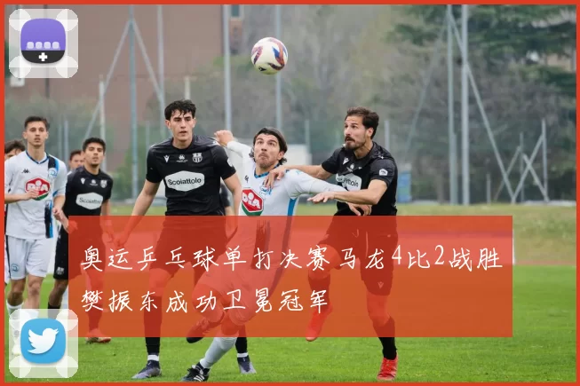 奥运乒乓球单打决赛马龙4比2战胜樊振东成功卫冕冠军