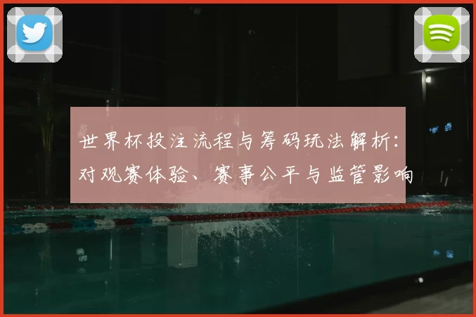 世界杯投注流程与筹码玩法解析:对观赛体验、赛事公平与监管影响