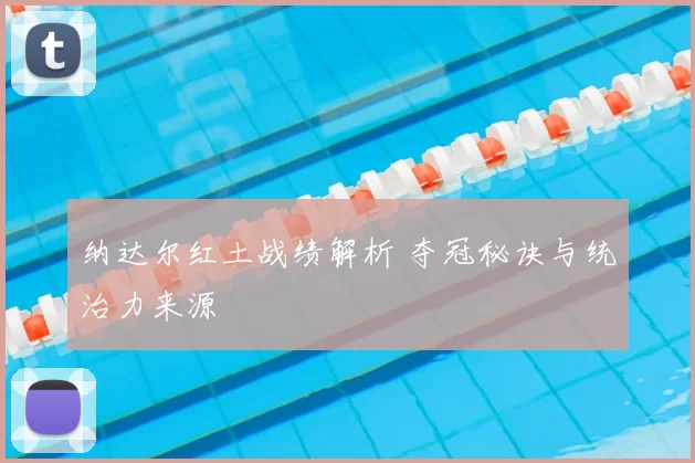 纳达尔红土战绩解析 夺冠秘诀与统治力来源