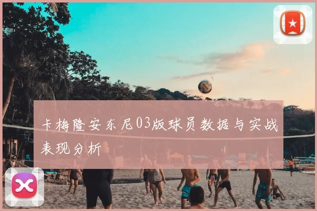 卡梅隆安东尼03版球员数据与实战表现分析