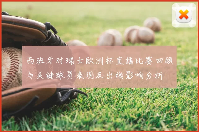 西班牙对瑞士欧洲杯直播比赛回顾与关键球员表现及出线影响分析