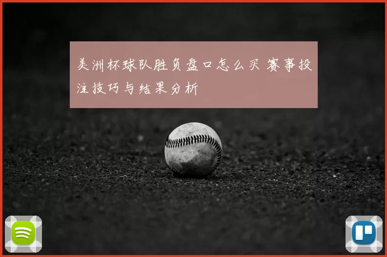 美洲杯球队胜负盘口怎么买 赛事投注技巧与结果分析