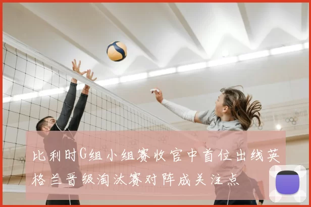 比利时G组小组赛收官中首位出线英格兰晋级淘汰赛对阵成关注点