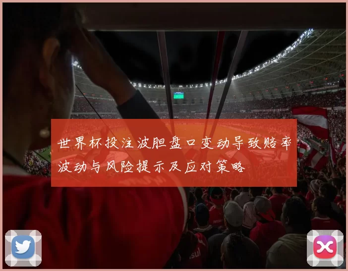 世界杯投注波胆盘口变动导致赔率波动与风险提示及应对策略