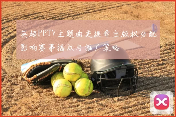 英超PPTV主题曲更换牵出版权分配影响赛事播放与推广策略