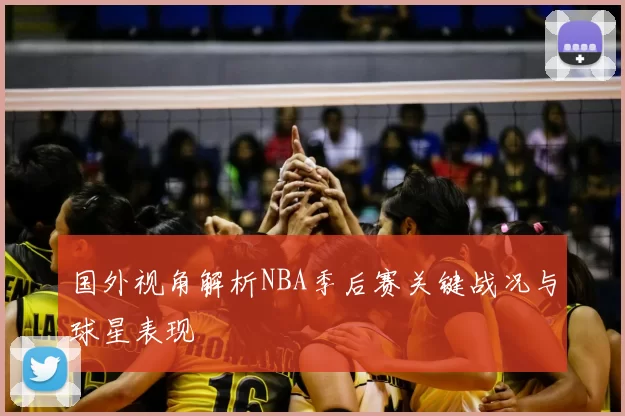 国外视角解析NBA季后赛关键战况与球星表现