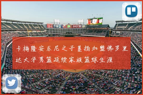 卡梅隆安东尼之子基扬加盟佛罗里达大学男篮延续家族篮球生涯