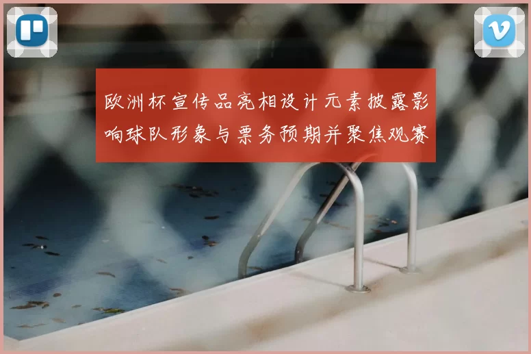 欧洲杯宣传品亮相设计元素披露影响球队形象与票务预期并聚焦观赛看点