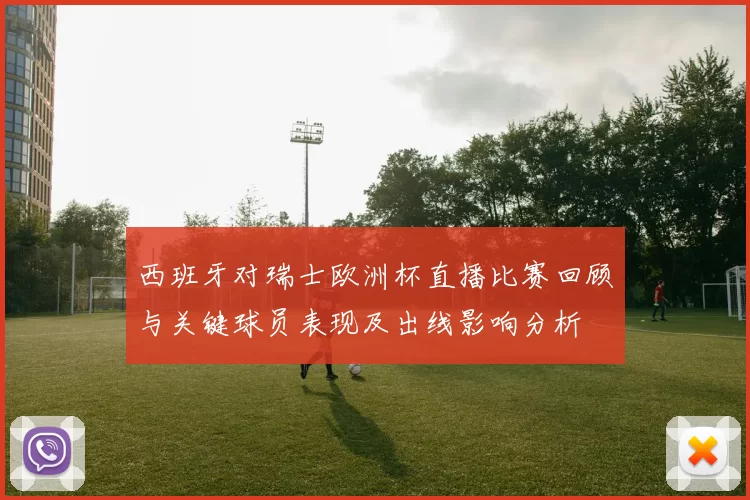 西班牙对瑞士欧洲杯直播比赛回顾与关键球员表现及出线影响分析