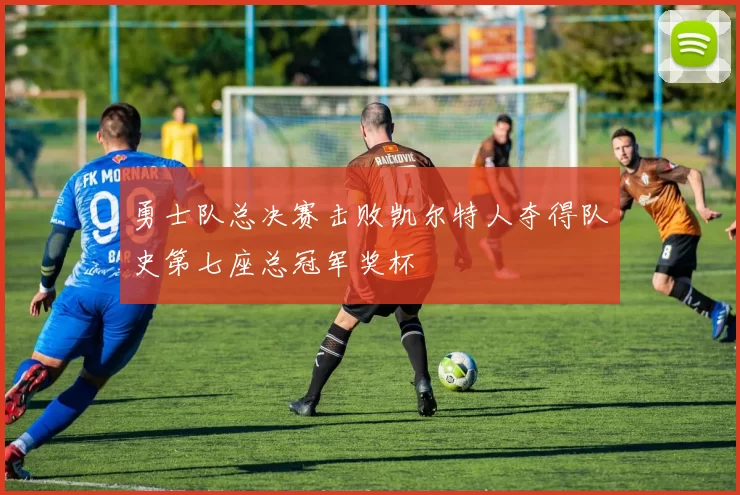 勇士队总决赛击败凯尔特人夺得队史第七座总冠军奖杯