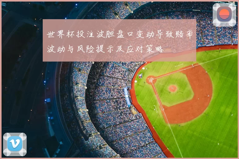 世界杯投注波胆盘口变动导致赔率波动与风险提示及应对策略