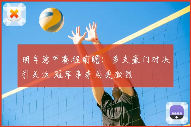 明年意甲赛程前瞻：多支豪门对决引关注 冠军争夺或更激烈