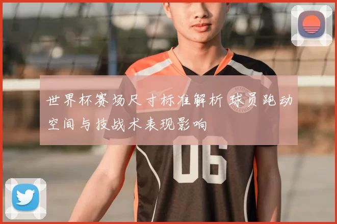 世界杯赛场尺寸标准解析 球员跑动空间与技战术表现影响