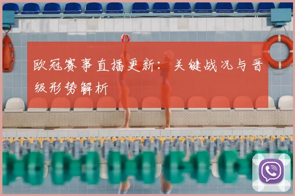 欧冠赛事直播更新:关键战况与晋级形势解析