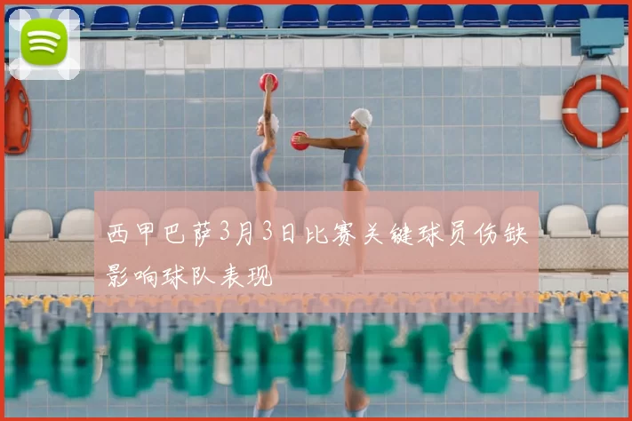 西甲巴萨3月3日比赛关键球员伤缺影响球队表现