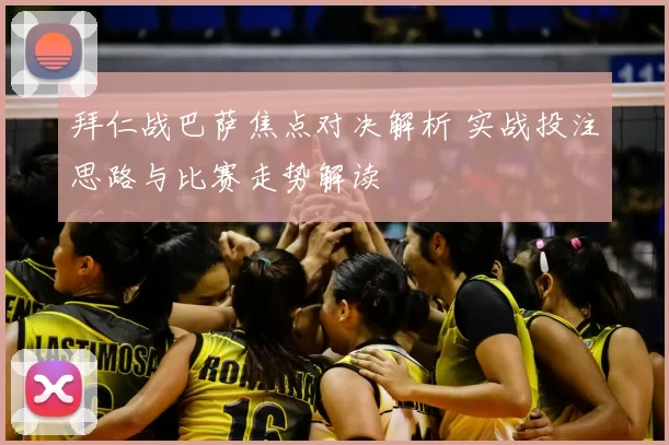 拜仁战巴萨焦点对决解析 实战投注思路与比赛走势解读