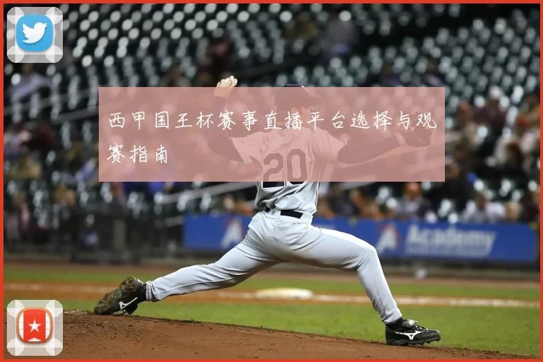 西甲国王杯赛事直播平台选择与观赛指南