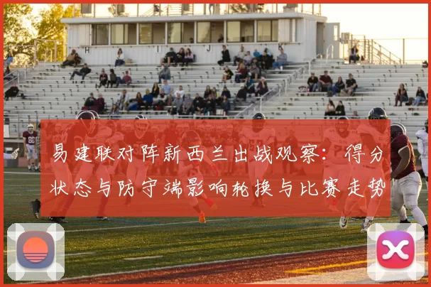 易建联对阵新西兰出战观察：得分状态与防守端影响轮换与比赛走势