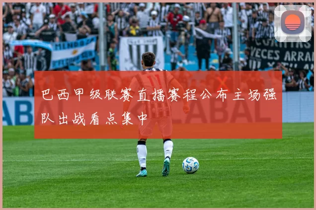 巴西甲级联赛直播赛程公布主场强队出战看点集中