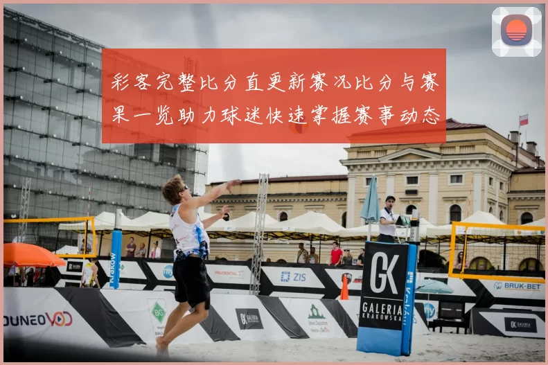 彩客完整比分直更新赛况比分与赛果一览助力球迷快速掌握赛事动态