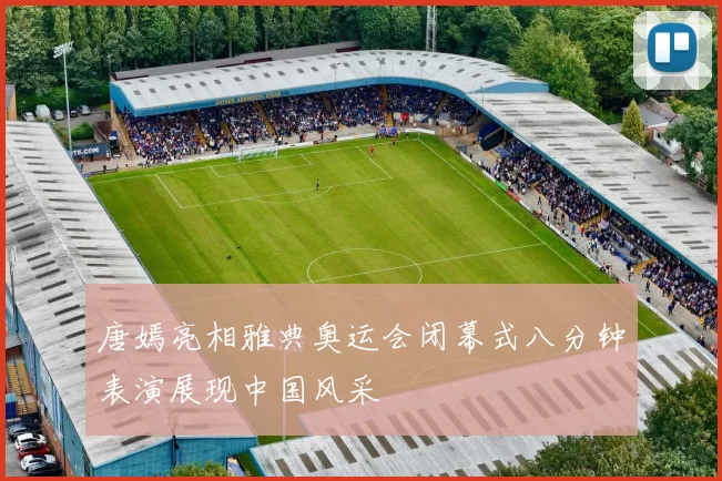 唐嫣亮相雅典奥运会闭幕式八分钟表演展现中国风采